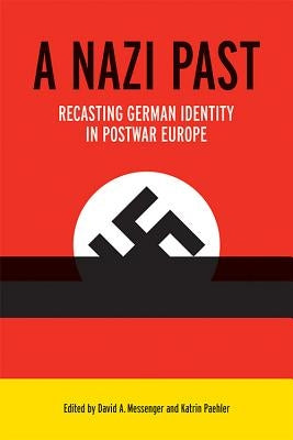 A Nazi Past: Recasting German Identity in Postwar Europe by Messenger, David A.