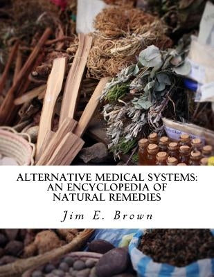 Alternative Medical Systems: An Encyclopedia of Natural Remedies by Brown, Jim E.