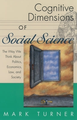 Cognitive Dimensions of Social Science: The Way We Think about Politics, Economics, Law, and Society by Turner, Mark