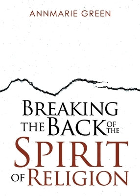 Breaking the Back of The Spirit of Religion by Green, Annmarie