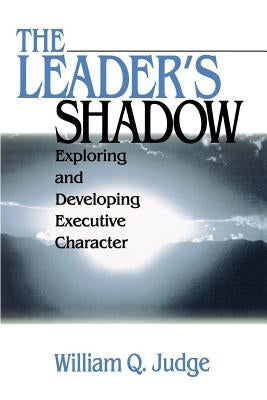 The Leader′s Shadow: Exploring and Developing Executive Character by Judge, William Q.