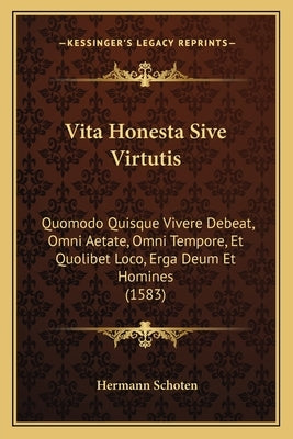 Vita Honesta Sive Virtutis: Quomodo Quisque Vivere Debeat, Omni Aetate, Omni Tempore, Et Quolibet Loco, Erga Deum Et Homines (1583) by Schoten, Hermann