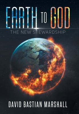 Earth To God: The New Stewardship by Marshall, David Bastian