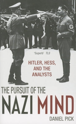 Pursuit of the Nazi Mind: Hitler, Hess, and the Analysts by Pick, Daniel