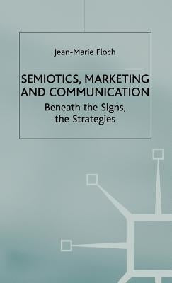 Semiotics, Marketing and Communication: Beneath the Signs, the Strategies by Floch, J.