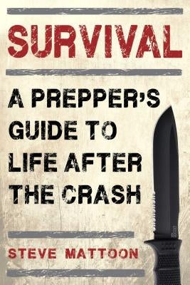 Survival: A Prepper's Guide to Life After the Crash by Mattoon, Steve