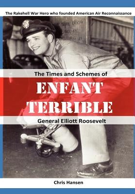 Enfant Terrible: The Times and Schemes of General Elliott Roosevelt by Hansen, Chris