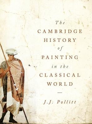 The Cambridge History of Painting in the Classical World by Pollitt, J. J.