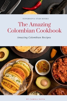 The Amazing Colombian Cookbook: Amazing Colombian Recipes by Books, Supernova Star