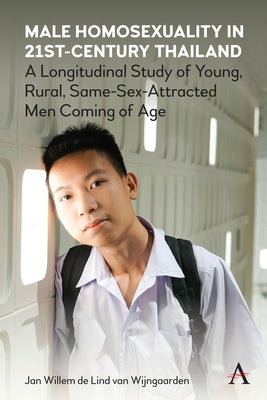 Male Homosexuality in 21st-Century Thailand: A Longitudinal Study of Young, Rural, Same-Sex-Attracted Men Coming of Age by Wijngaarden, Jan W. de Lind Van