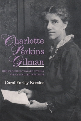 Charlotte Perkins Gilman: Her Progress Toward Utopia, with Selected Writings by Kessler, Carol Farley