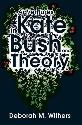 Adventures in Kate Bush and Theory by Withers, Deborah M.