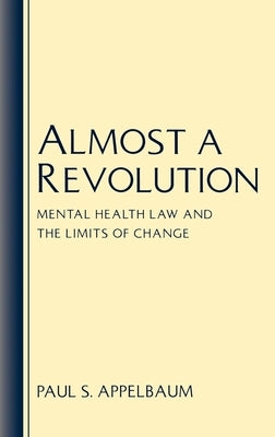 Almost a Revolution: Mental Health Law & the Limits of Change by Appelbaum, Paul S.