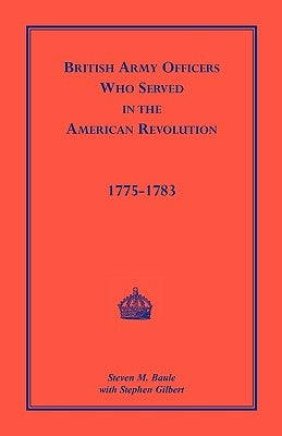 British Army Officers: Who Served in the American Revolution, 1775-1783 by Baule, Steven M.