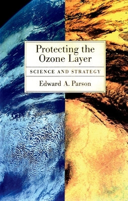 Protecting the Ozone Layer: Science and Strategy by Parson, Edward A.