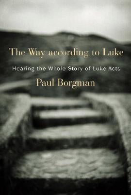 The Way According to Luke: Hearing the Whole Story of Luke-Acts by Borgman, Paul
