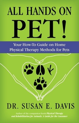 All Hands on Pet!: Your How-To Guide on Home Physical Therapy Methods for Pets by Davis, Susan E.