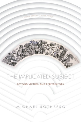 The Implicated Subject: Beyond Victims and Perpetrators by Rothberg, Michael