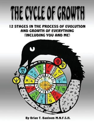 The Cycle Of Growth: 12 Stages in the Process of Evolution and Growth of Everything (including you and me) by Baulsom M. N. F. S. H., Brian T.
