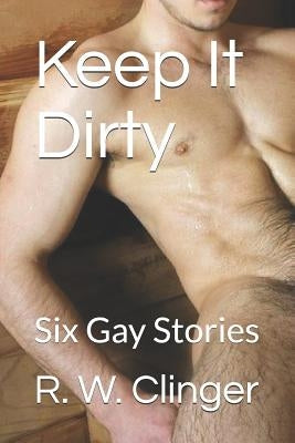 Keep It Dirty: Six Gay Stories by Clinger, R. W.