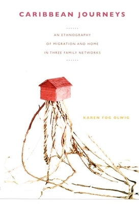 Caribbean Journeys: An Ethnography of Migration and Home in Three Family Networks by Olwig, Karen Fog