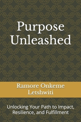 Purpose Unleashed: Unlocking Your Path to Impact, Resilience, and Fulfillment by Letshwiti, Ramore Onkeme