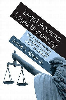 Legal Accents, Legal Borrowing: The International Problem-Solving Court Movement by Nolan, James L.