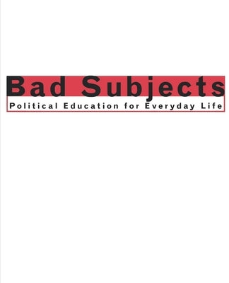 Bad Subjects: Political Education for Everyday Life by Team, Bad Subjects Production