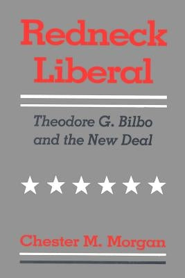 Redneck Liberal: Theodore G. Bilbo and the New Deal by Morgan, Chester M.