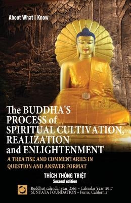 The Buddha's Process of Spiritual Cultivation, Realization and Enlightenment: A Treatise and Commentaries in Question and Answer Format by Thich Thong Triet