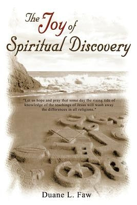 The Joy of Spiritual Discovery: Volume One of Religious Ought to Make Sense by Faw, Duane L.