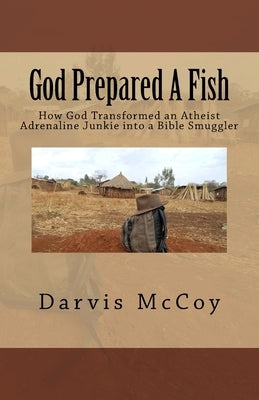 God Prepared A Fish: How God Transformed an Atheist Adrenaline Junkie into a Bible Smuggler by McCoy, Darvis