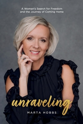 Unraveling: A Woman's Search for Freedom and the Journey of Coming Home by Hobbs, Marta