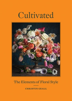 Cultivated: The Elements of Floral Style by Geall, Christin