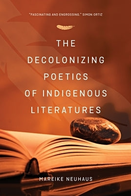 The Decolonizing Poetics of Indigenous Literature by Neuhuas, Mareike