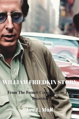 William Friedkin Story: From The French Connection to The Exorcist by Mull, Lee L.