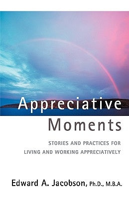 Appreciative Moments: Stories and Practices for Living and Working Appreciatively by Jacobson, Edward A.