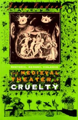 The Medieval Theater of Cruelty: Rhetoric, Memory, Violence by Enders, Jody