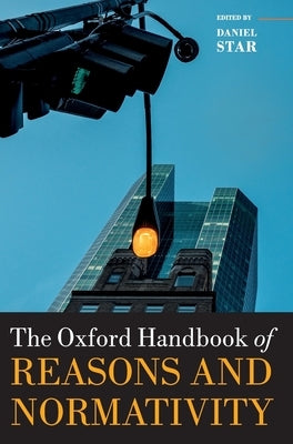 The Oxford Handbook of Reasons and Normativity by Star, Daniel