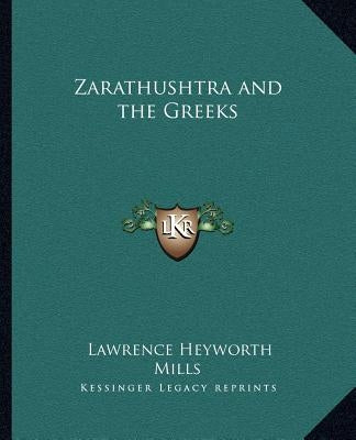 Zarathushtra and the Greeks by Mills, Lawrence Heyworth