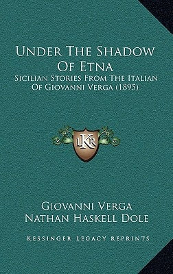 Under The Shadow Of Etna: Sicilian Stories From The Italian Of Giovanni Verga (1895) by Verga, Giovanni