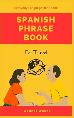 Spanish Phrase Book for Travel: Pocket Size Everyday Language Handbook by Words, Wander
