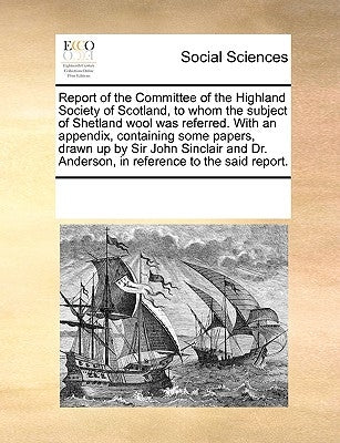 Report of the Committee of the Highland Society of Scotland, to Whom the Subject of Shetland Wool Was Referred. with an Appendix, Containing Some Pape by Multiple Contributors