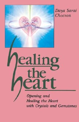 Healing the Heart: Opening and Healing the Heart with Crystals and Gemstones by Chocron, Daya Sarai