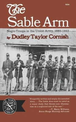 The Sable Arm: Negro Troops in the Union Army 1861-1865 by Cornish