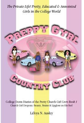 Preppy Gyrl Country Club: College Dorm Diaries of the Pretty Church Girl Crew: Church Girl Dropout-Beauty, Brains & Lipgloss on His Bed by Ausley, Latoya N.
