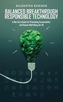 Balanced Breakthrough Responsible Technology: A Net-Zero Guide for Promoting Sustainability and Human Well-Being for All by Baskaran, Balakarthik