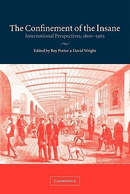 The Confinement of the Insane: International Perspectives, 1800 1965 by Porter, Roy