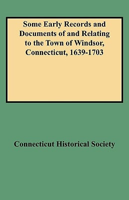 Some Early Records and Documents of and Relating to the Town of Windsor, Connecticut, 1639-1703 by Connecticut Historical Society