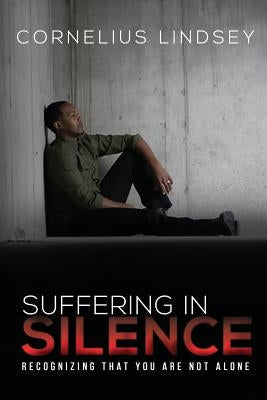 Suffering in Silence: Recognizing That You Are Not Alone by Lindsey, Cornelius